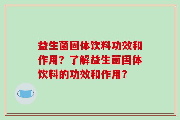 益生菌固体饮料功效和作用？了解益生菌固体饮料的功效和作用？