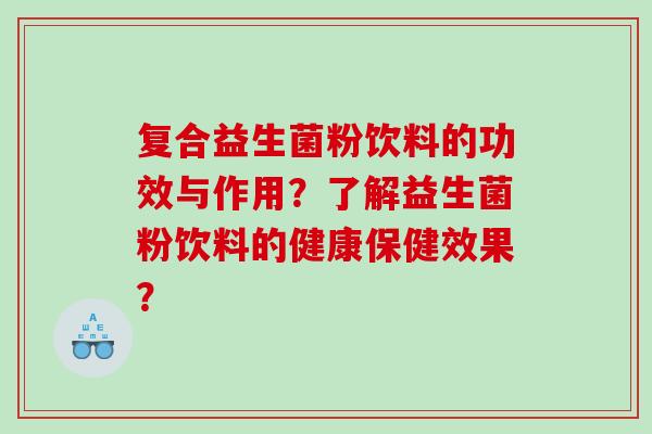 复合益生菌粉饮料的功效与作用？了解益生菌粉饮料的健康保健效果？