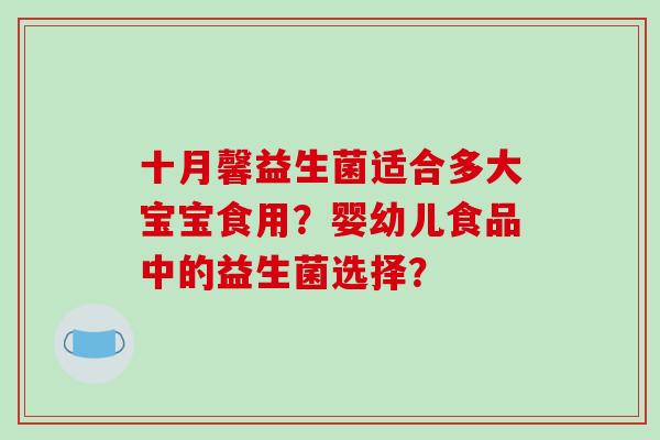 十月馨益生菌适合多大宝宝食用？婴幼儿食品中的益生菌选择？