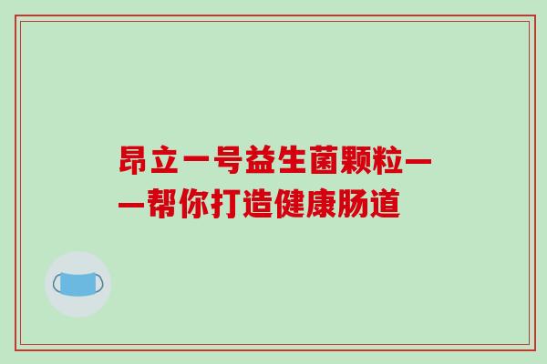 昂立一号益生菌颗粒——帮你打造健康肠道