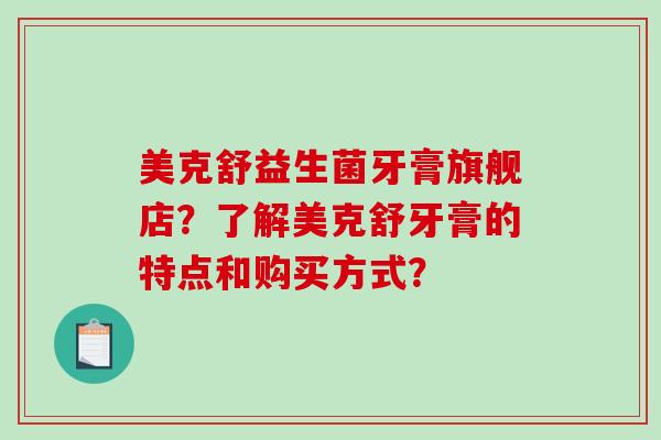美克舒益生菌牙膏旗舰店？了解美克舒牙膏的特点和购买方式？