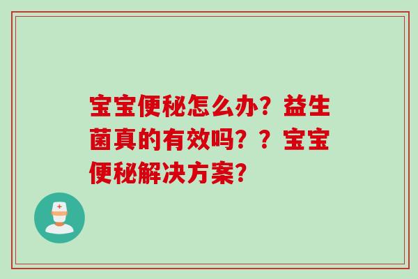 宝宝便秘怎么办？益生菌真的有效吗？？宝宝便秘解决方案？