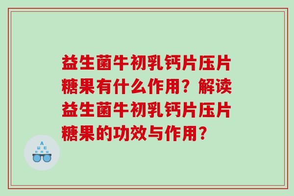 益生菌牛初乳钙片压片糖果有什么作用？解读益生菌牛初乳钙片压片糖果的功效与作用？