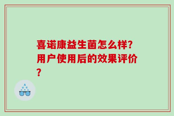 喜诺康益生菌怎么样？用户使用后的效果评价？
