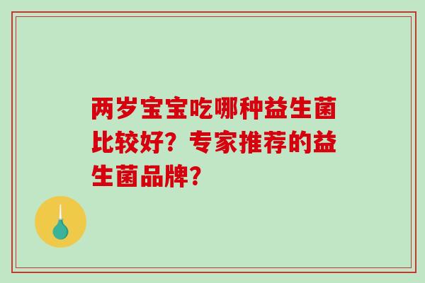 两岁宝宝吃哪种益生菌比较好？专家推荐的益生菌品牌？