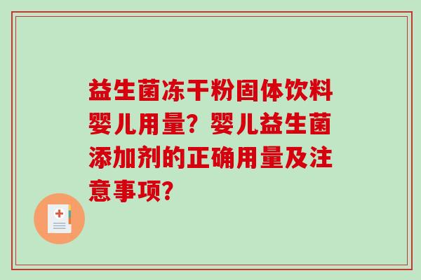 益生菌冻干粉固体饮料婴儿用量？婴儿益生菌添加剂的正确用量及注意事项？