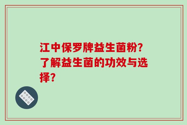 江中保罗牌益生菌粉？了解益生菌的功效与选择？