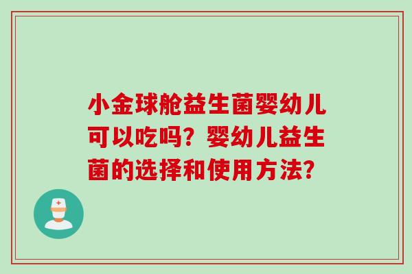 小金球舱益生菌婴幼儿可以吃吗？婴幼儿益生菌的选择和使用方法？