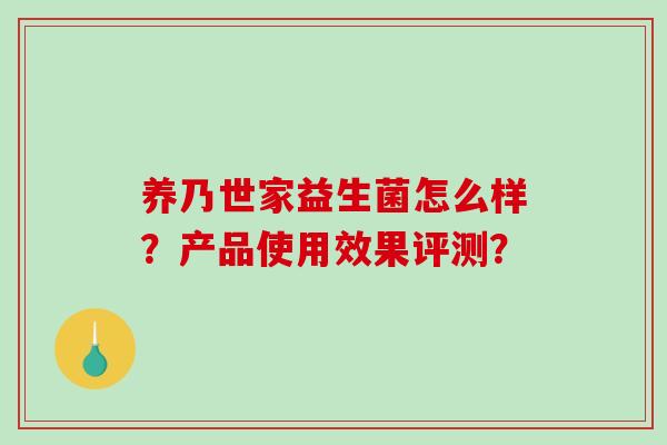 养乃世家益生菌怎么样？产品使用效果评测？