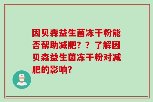 因贝森益生菌冻干粉能否帮助??了解因贝森益生菌冻干粉对的影响? 因贝森益生菌冻干粉能否帮助??了解因贝森益生菌冻干粉对的影响?