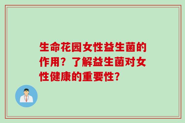 生命花园女性益生菌的作用？了解益生菌对女性健康的重要性？