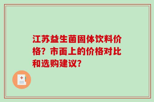 江苏益生菌固体饮料价格？市面上的价格对比和选购建议？