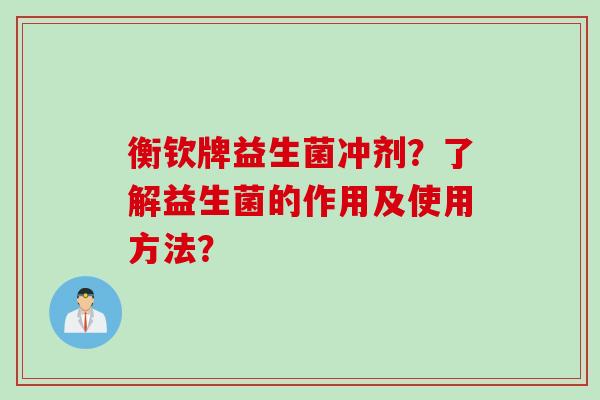 衡钦牌益生菌冲剂？了解益生菌的作用及使用方法？