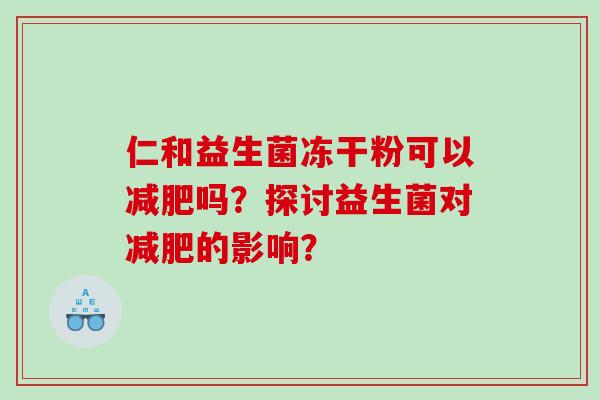 仁和益生菌冻干粉可以减肥吗？探讨益生菌对减肥的影响？
