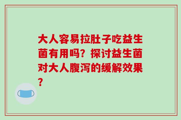 大人容易拉肚子吃益生菌有用吗？探讨益生菌对大人腹泻的缓解效果？