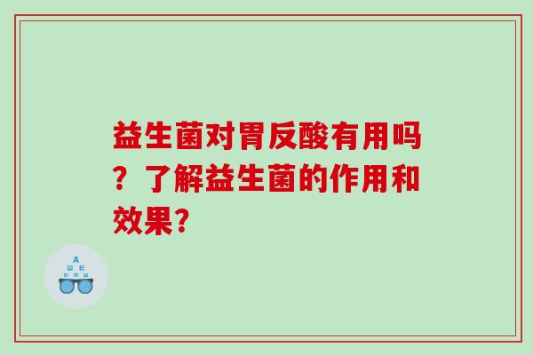 益生菌对胃反酸有用吗？了解益生菌的作用和效果？