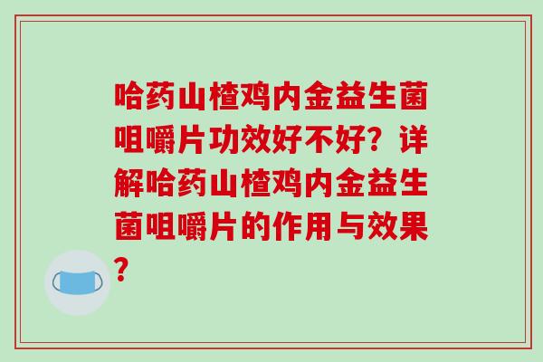 哈药山楂鸡内金益生菌咀嚼片功效好不好？详解哈药山楂鸡内金益生菌咀嚼片的作用与效果？