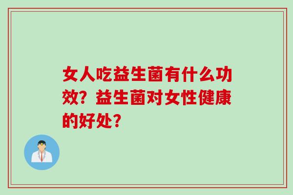女人吃益生菌有什么功效？益生菌对女性健康的好处？