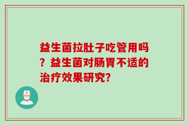 益生菌拉肚子吃管用吗？益生菌对肠胃不适的治疗效果研究？