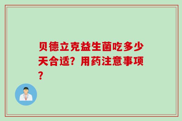 贝德立克益生菌吃多少天合适？用药注意事项？