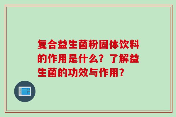 复合益生菌粉固体饮料的作用是什么？了解益生菌的功效与作用？