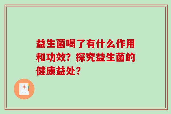 益生菌喝了有什么作用和功效？探究益生菌的健康益处？