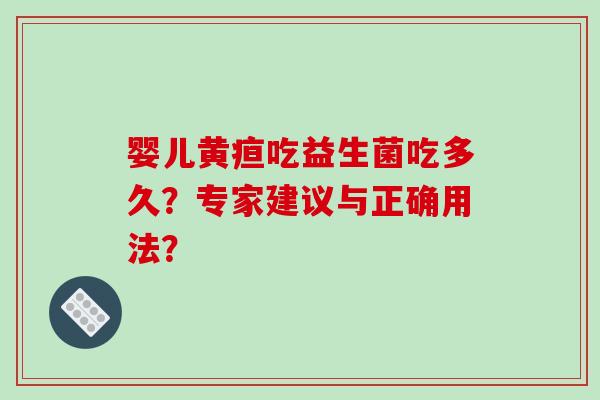 婴儿黄疸吃益生菌吃多久？专家建议与正确用法？