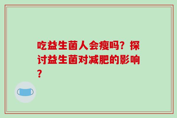 吃益生菌人会瘦吗？探讨益生菌对减肥的影响？