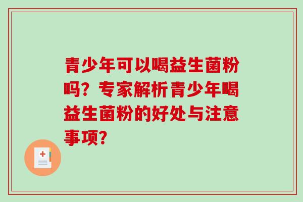 青少年可以喝益生菌粉吗？专家解析青少年喝益生菌粉的好处与注意事项？