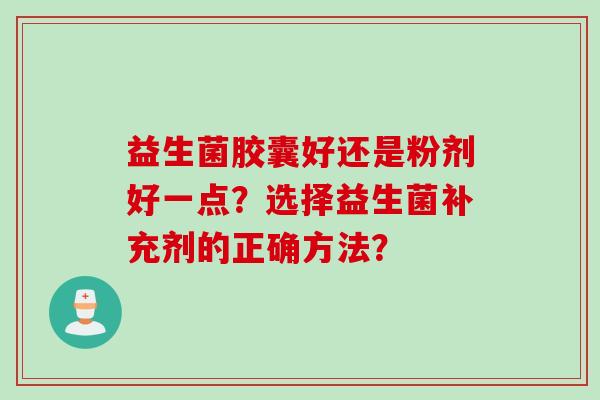 益生菌胶囊好还是粉剂好一点？选择益生菌补充剂的正确方法？