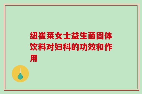 纽崔莱女士益生菌固体饮料对妇科的功效和作用