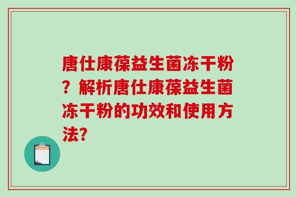 唐仕康葆益生菌冻干粉？解析唐仕康葆益生菌冻干粉的功效和使用方法？