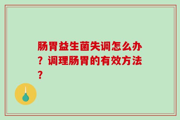 肠胃益生菌失调怎么办？调理肠胃的有效方法？