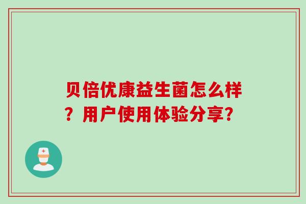 贝倍优康益生菌怎么样？用户使用体验分享？