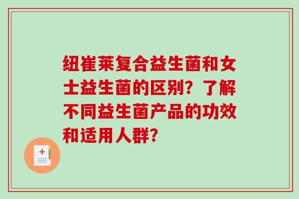 纽崔莱复合益生菌和女士益生菌的区别？了解不同益生菌产品的功效和适用人群？