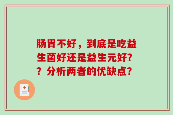 肠胃不好，到底是吃益生菌好还是益生元好？？分析两者的优缺点？