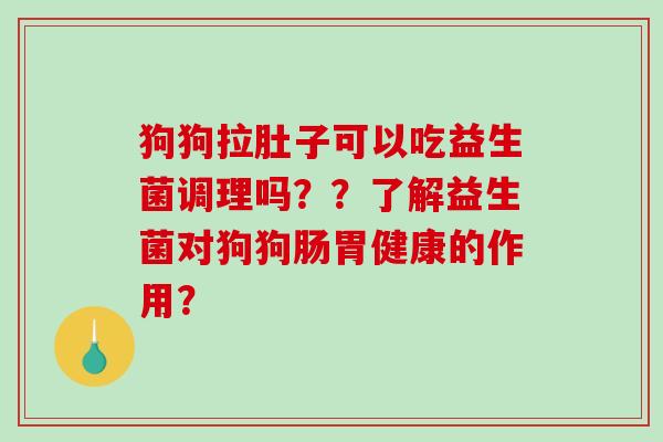 狗狗拉肚子可以吃益生菌调理吗？？了解益生菌对狗狗肠胃健康的作用？