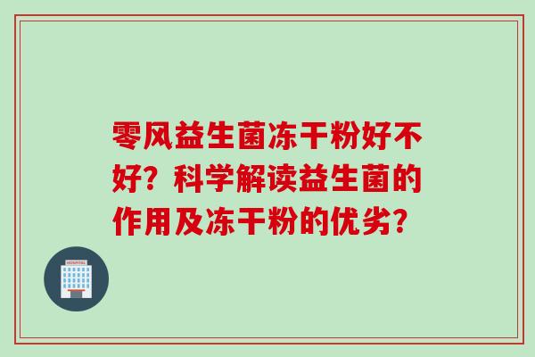零风益生菌冻干粉好不好？科学解读益生菌的作用及冻干粉的优劣？