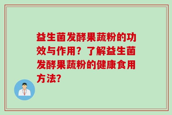 益生菌发酵果蔬粉的功效与作用？了解益生菌发酵果蔬粉的健康食用方法？