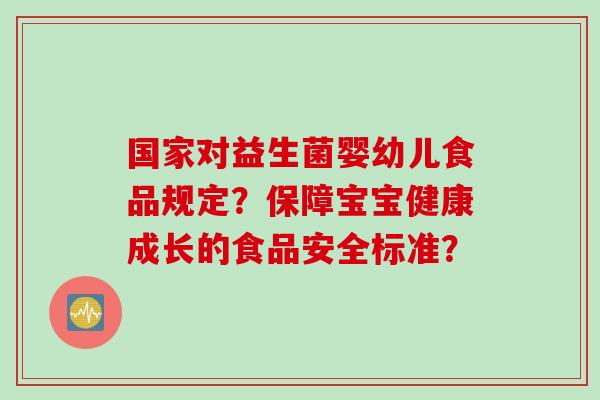 国家对益生菌婴幼儿食品规定？保障宝宝健康成长的食品安全标准？