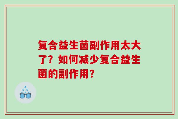 复合益生菌副作用太大了？如何减少复合益生菌的副作用？
