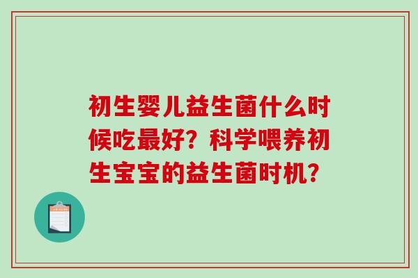 初生婴儿益生菌什么时候吃最好？科学喂养初生宝宝的益生菌时机？