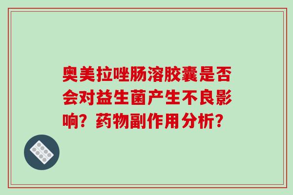 奥美拉唑肠溶胶囊是否会对益生菌产生不良影响？药物副作用分析？