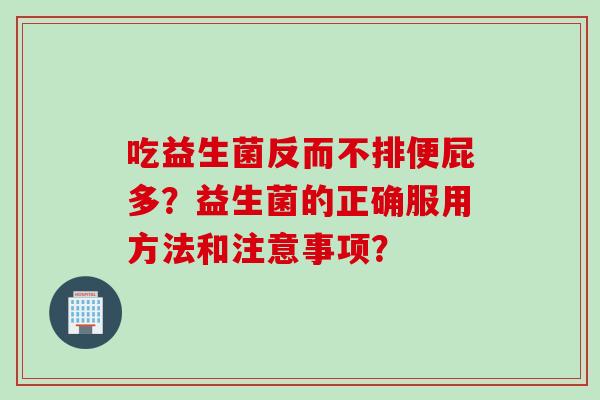 吃益生菌反而不排便屁多？益生菌的正确服用方法和注意事项？