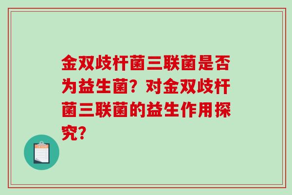 金双歧杆菌三联菌是否为益生菌？对金双歧杆菌三联菌的益生作用探究？