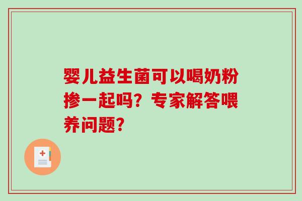 婴儿益生菌可以喝奶粉掺一起吗？专家解答喂养问题？