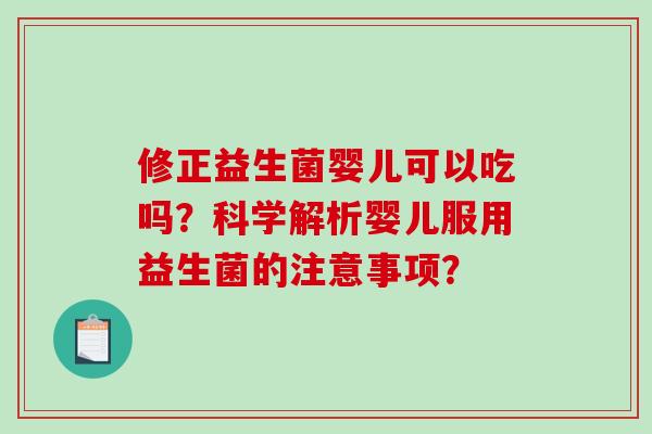 修正益生菌婴儿可以吃吗？科学解析婴儿服用益生菌的注意事项？