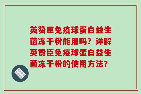 英赞臣免疫球蛋白益生菌冻干粉能用吗？详解英赞臣免疫球蛋白益生菌冻干粉的使用方法？
