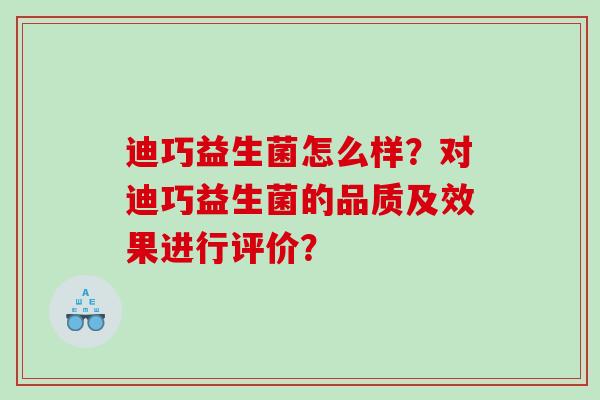迪巧益生菌怎么样？对迪巧益生菌的品质及效果进行评价？