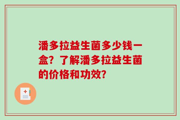 潘多拉益生菌多少钱一盒？了解潘多拉益生菌的价格和功效？